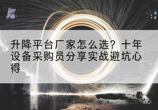 鹤峰升降平台厂家-怎么选？十年设备采购员分享实战避坑心得