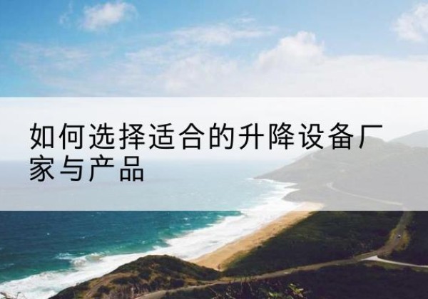 鹤峰电动升降平台厂家-如何选择适合的升降设备厂家与产品